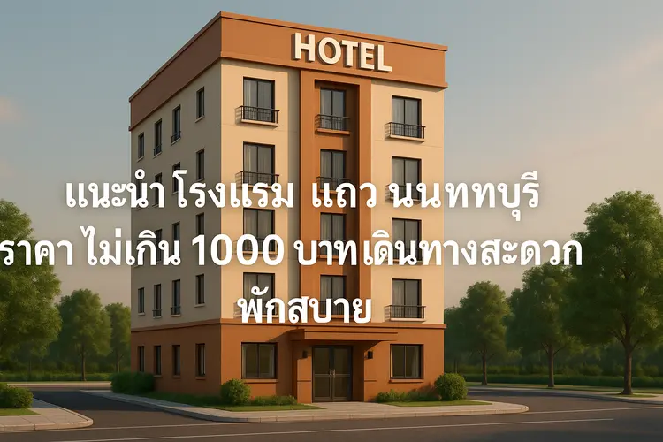 แนะนำ โรงแรม แถว นนทบุรี ราคาถูก ไม่เกิน 1000 บาท เดินทางสะดวก พักสบาย